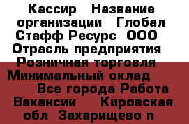 Кассир › Название организации ­ Глобал Стафф Ресурс, ООО › Отрасль предприятия ­ Розничная торговля › Минимальный оклад ­ 22 500 - Все города Работа » Вакансии   . Кировская обл.,Захарищево п.